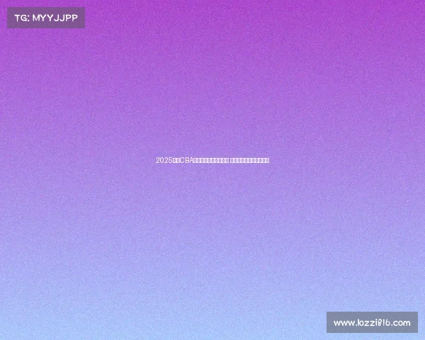 2025赛季CBA联赛完整竞赛日程发布 球迷期待新一轮篮球盛宴