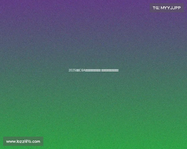 2025赛季CBA联赛完整竞赛日程发布 球迷期待新一轮篮球盛宴