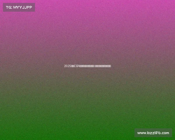 2025赛季CBA联赛完整竞赛日程发布 球迷期待新一轮篮球盛宴