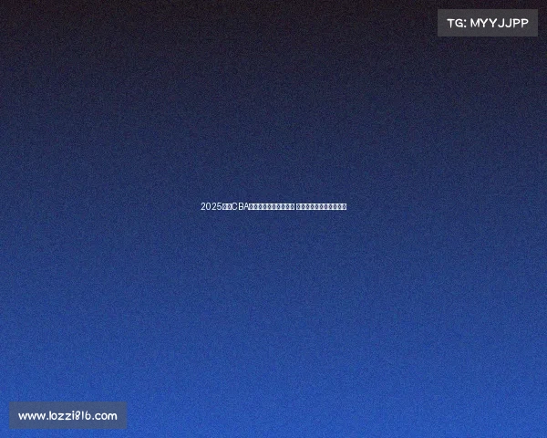 2025赛季CBA联赛完整竞赛日程发布 球迷期待新一轮篮球盛宴