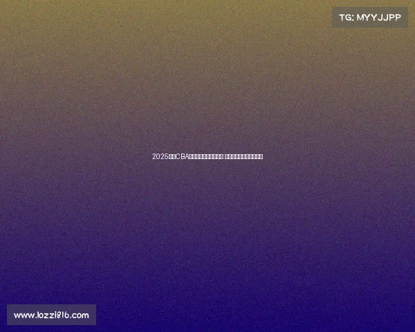 2025赛季CBA联赛完整竞赛日程发布 球迷期待新一轮篮球盛宴